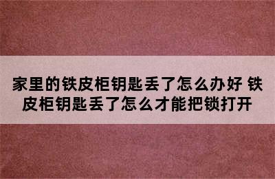 家里的铁皮柜钥匙丢了怎么办好 铁皮柜钥匙丢了怎么才能把锁打开